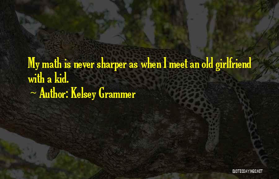Kelsey Grammer Quotes: My Math Is Never Sharper As When I Meet An Old Girlfriend With A Kid.