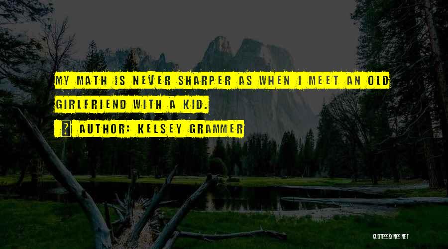 Kelsey Grammer Quotes: My Math Is Never Sharper As When I Meet An Old Girlfriend With A Kid.