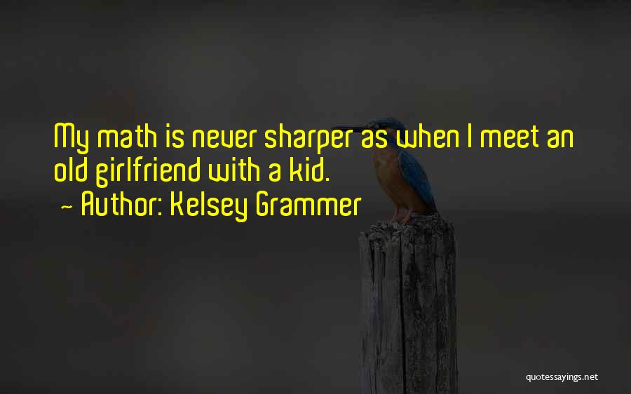 Kelsey Grammer Quotes: My Math Is Never Sharper As When I Meet An Old Girlfriend With A Kid.