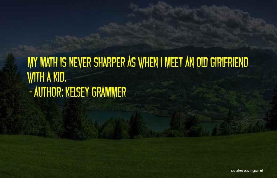 Kelsey Grammer Quotes: My Math Is Never Sharper As When I Meet An Old Girlfriend With A Kid.