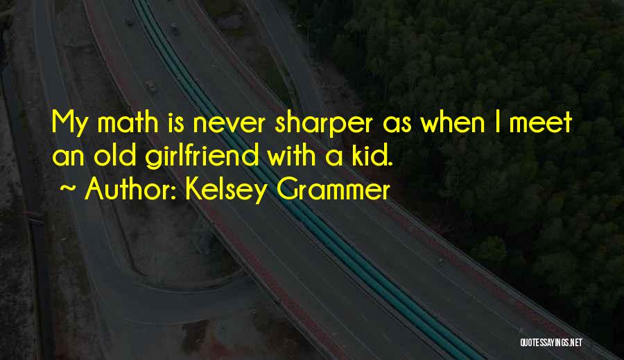Kelsey Grammer Quotes: My Math Is Never Sharper As When I Meet An Old Girlfriend With A Kid.