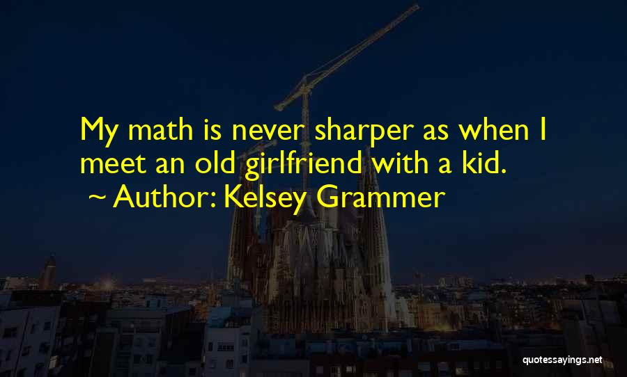Kelsey Grammer Quotes: My Math Is Never Sharper As When I Meet An Old Girlfriend With A Kid.
