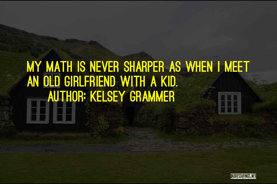 Kelsey Grammer Quotes: My Math Is Never Sharper As When I Meet An Old Girlfriend With A Kid.