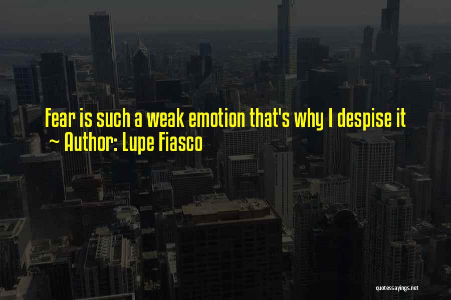 Lupe Fiasco Quotes: Fear Is Such A Weak Emotion That's Why I Despise It