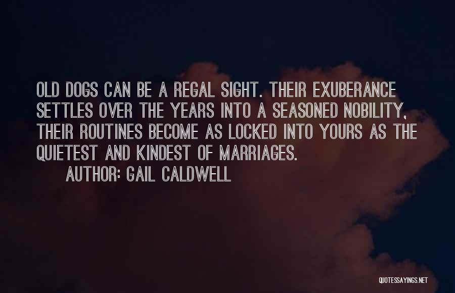 Gail Caldwell Quotes: Old Dogs Can Be A Regal Sight. Their Exuberance Settles Over The Years Into A Seasoned Nobility, Their Routines Become