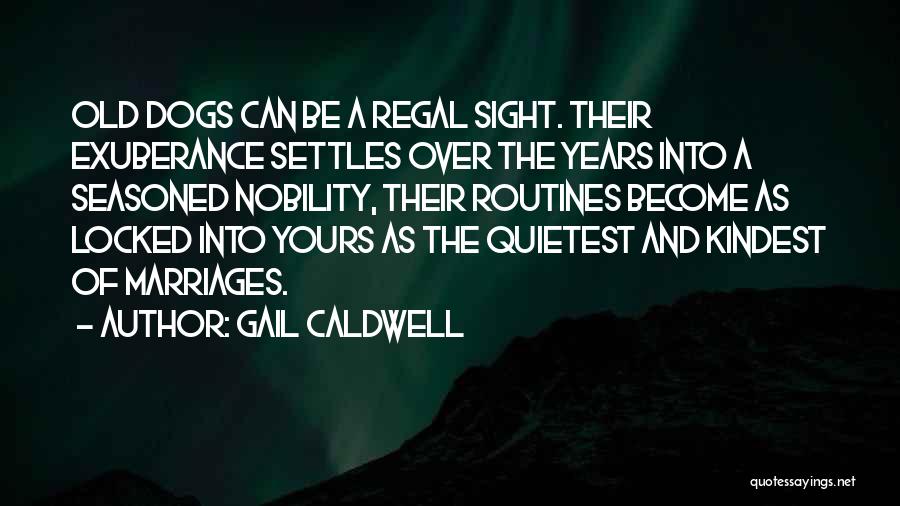 Gail Caldwell Quotes: Old Dogs Can Be A Regal Sight. Their Exuberance Settles Over The Years Into A Seasoned Nobility, Their Routines Become