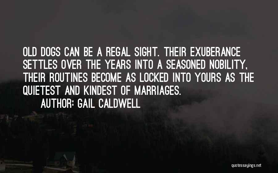 Gail Caldwell Quotes: Old Dogs Can Be A Regal Sight. Their Exuberance Settles Over The Years Into A Seasoned Nobility, Their Routines Become
