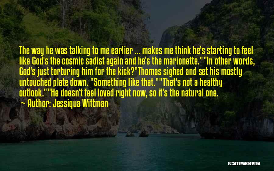 Jessiqua Wittman Quotes: The Way He Was Talking To Me Earlier ... Makes Me Think He's Starting To Feel Like God's The Cosmic