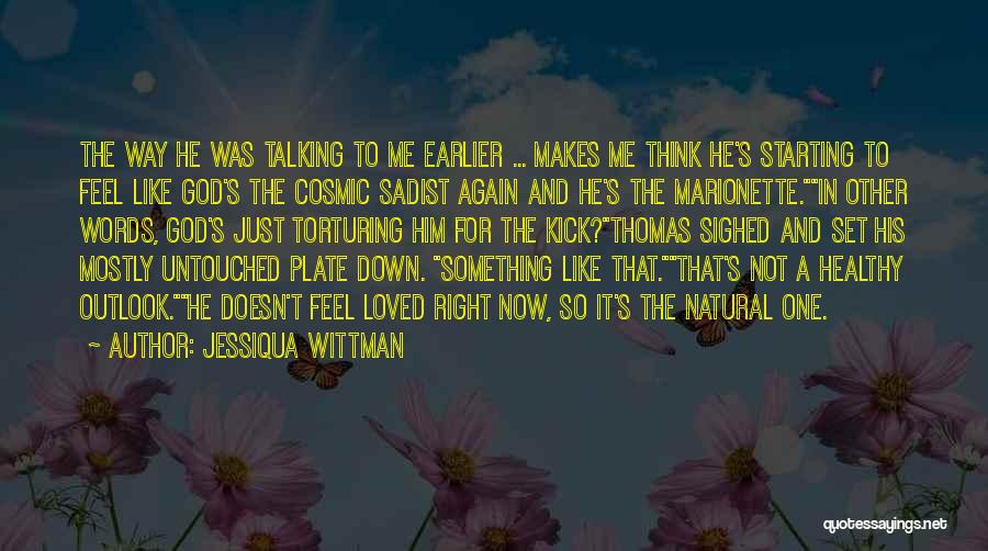 Jessiqua Wittman Quotes: The Way He Was Talking To Me Earlier ... Makes Me Think He's Starting To Feel Like God's The Cosmic