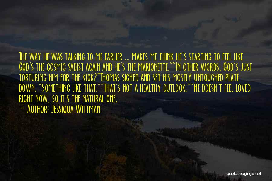 Jessiqua Wittman Quotes: The Way He Was Talking To Me Earlier ... Makes Me Think He's Starting To Feel Like God's The Cosmic