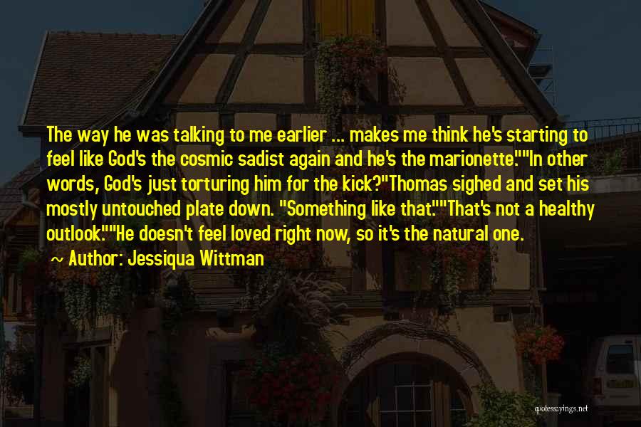 Jessiqua Wittman Quotes: The Way He Was Talking To Me Earlier ... Makes Me Think He's Starting To Feel Like God's The Cosmic