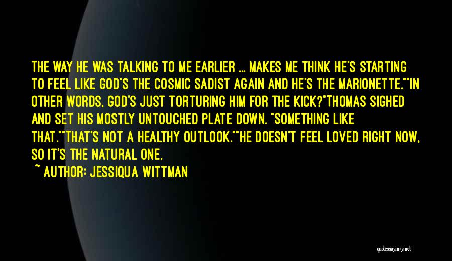 Jessiqua Wittman Quotes: The Way He Was Talking To Me Earlier ... Makes Me Think He's Starting To Feel Like God's The Cosmic
