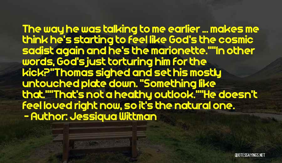 Jessiqua Wittman Quotes: The Way He Was Talking To Me Earlier ... Makes Me Think He's Starting To Feel Like God's The Cosmic