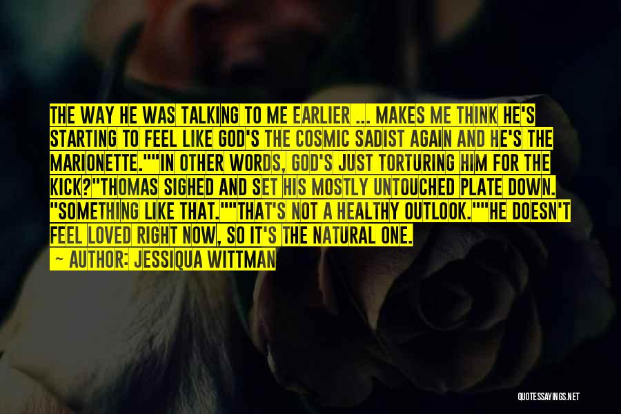 Jessiqua Wittman Quotes: The Way He Was Talking To Me Earlier ... Makes Me Think He's Starting To Feel Like God's The Cosmic