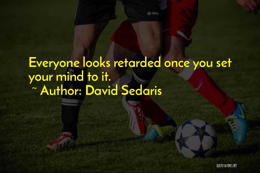 David Sedaris Quotes: Everyone Looks Retarded Once You Set Your Mind To It.
