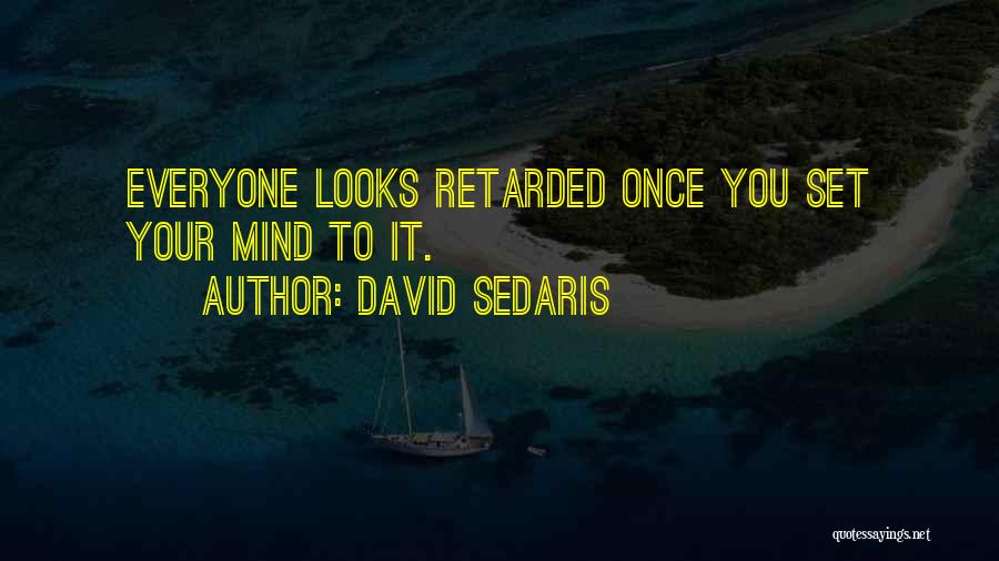 David Sedaris Quotes: Everyone Looks Retarded Once You Set Your Mind To It.