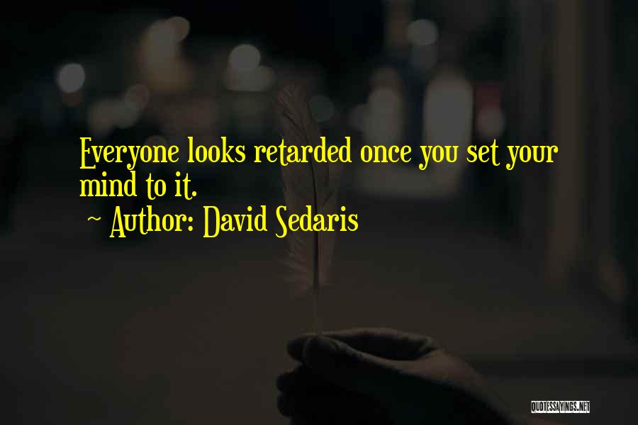 David Sedaris Quotes: Everyone Looks Retarded Once You Set Your Mind To It.