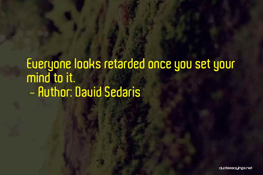 David Sedaris Quotes: Everyone Looks Retarded Once You Set Your Mind To It.