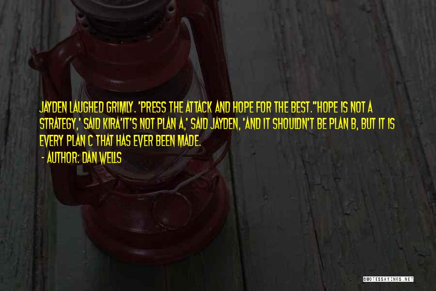 Dan Wells Quotes: Jayden Laughed Grimly. 'press The Attack And Hope For The Best.''hope Is Not A Strategy,' Said Kira'it's Not Plan A,'