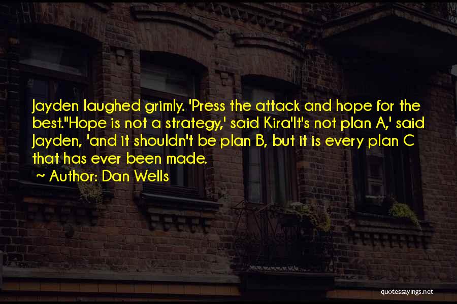 Dan Wells Quotes: Jayden Laughed Grimly. 'press The Attack And Hope For The Best.''hope Is Not A Strategy,' Said Kira'it's Not Plan A,'