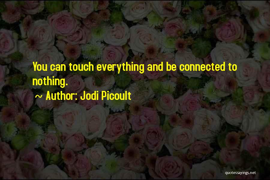 Jodi Picoult Quotes: You Can Touch Everything And Be Connected To Nothing.