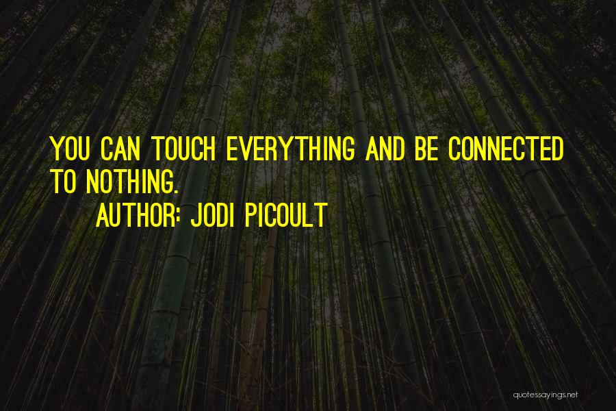 Jodi Picoult Quotes: You Can Touch Everything And Be Connected To Nothing.