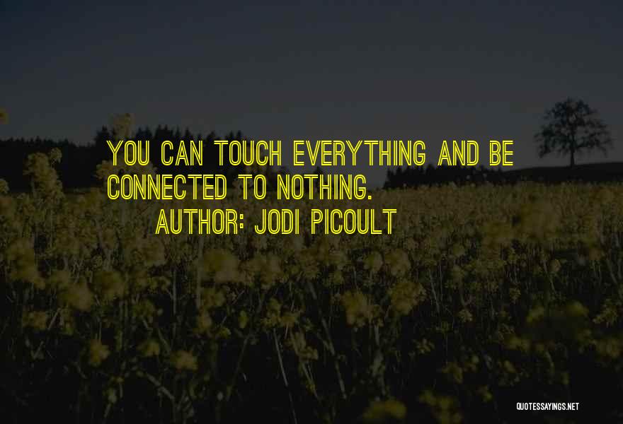 Jodi Picoult Quotes: You Can Touch Everything And Be Connected To Nothing.