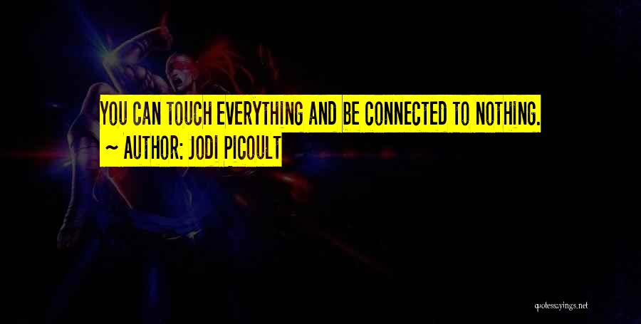 Jodi Picoult Quotes: You Can Touch Everything And Be Connected To Nothing.