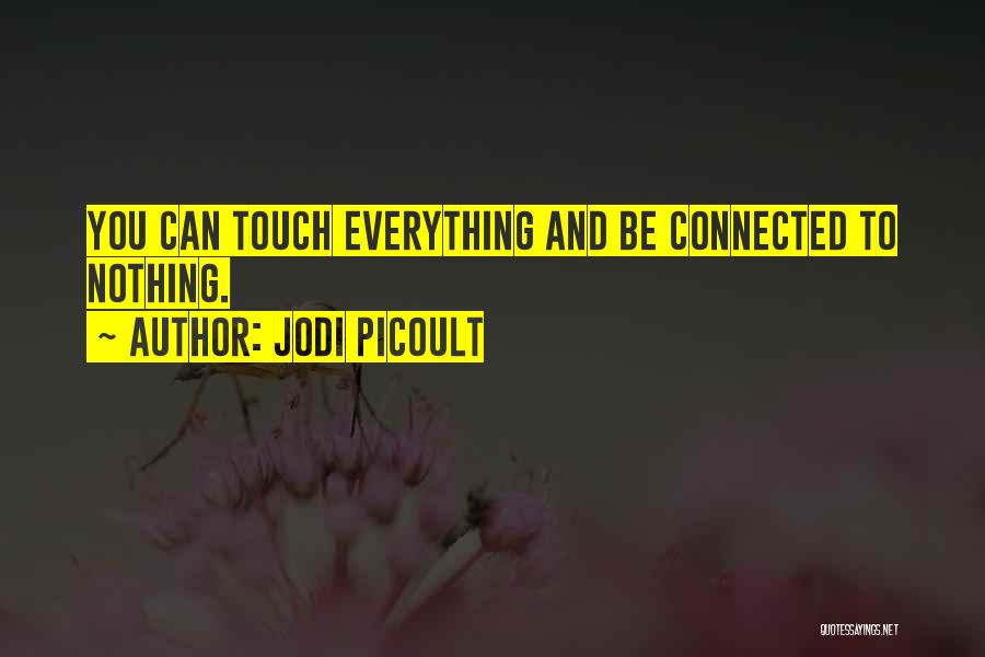 Jodi Picoult Quotes: You Can Touch Everything And Be Connected To Nothing.