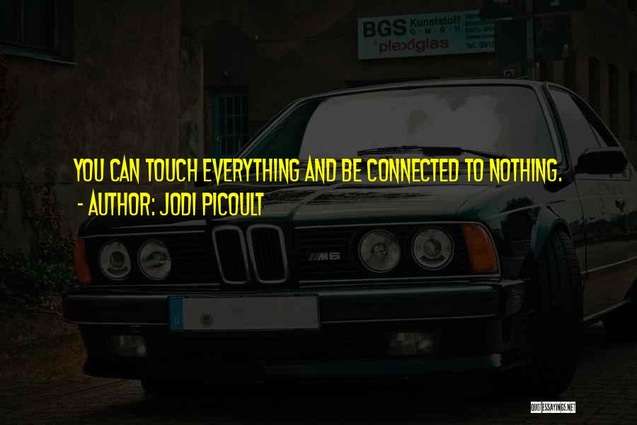 Jodi Picoult Quotes: You Can Touch Everything And Be Connected To Nothing.
