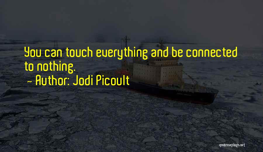 Jodi Picoult Quotes: You Can Touch Everything And Be Connected To Nothing.