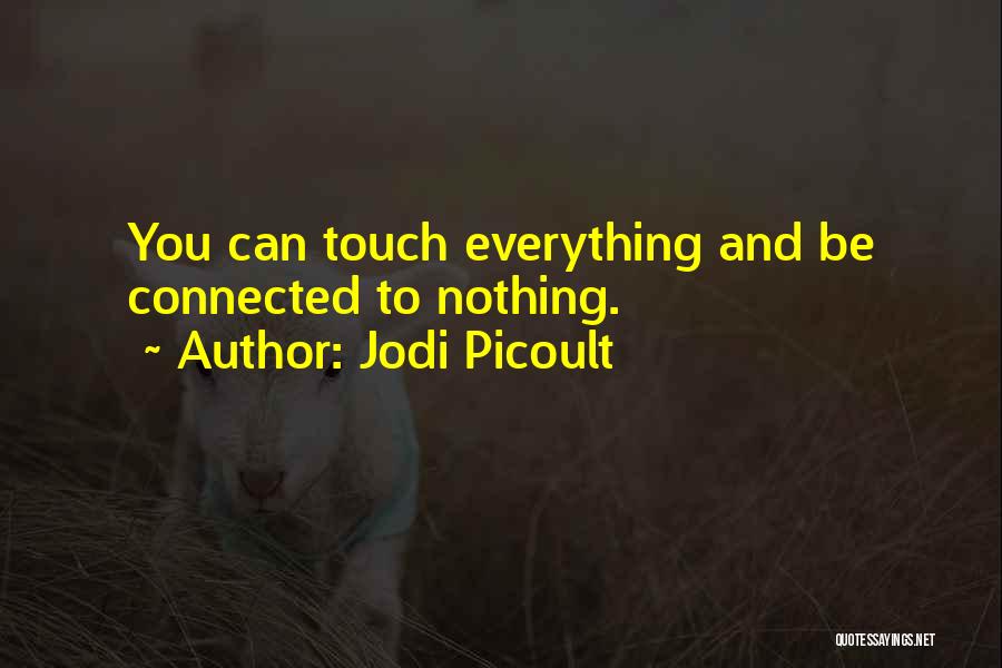 Jodi Picoult Quotes: You Can Touch Everything And Be Connected To Nothing.