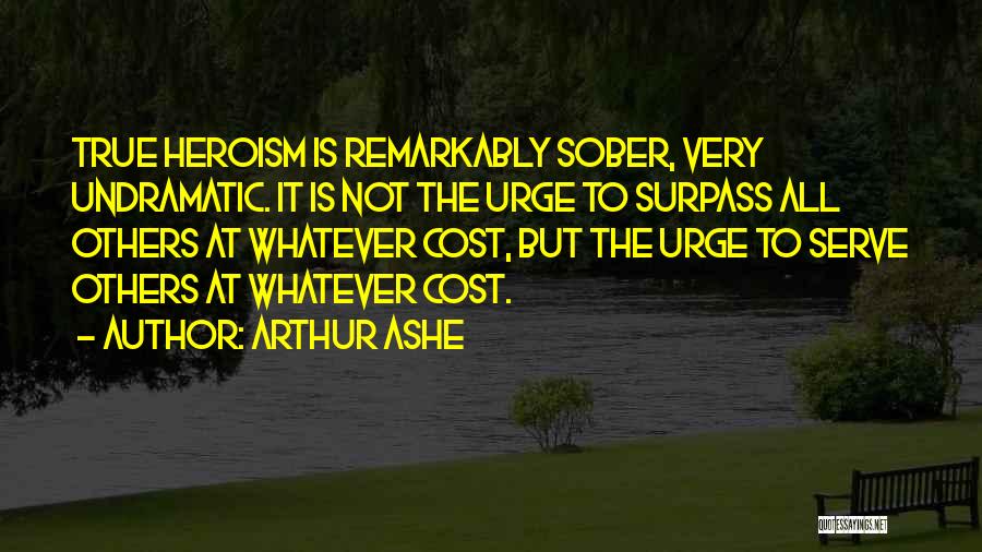 Arthur Ashe Quotes: True Heroism Is Remarkably Sober, Very Undramatic. It Is Not The Urge To Surpass All Others At Whatever Cost, But