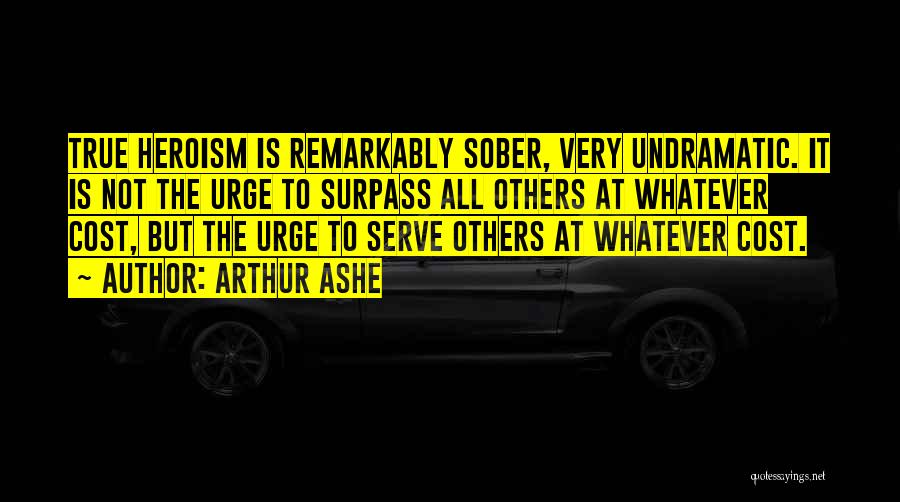 Arthur Ashe Quotes: True Heroism Is Remarkably Sober, Very Undramatic. It Is Not The Urge To Surpass All Others At Whatever Cost, But