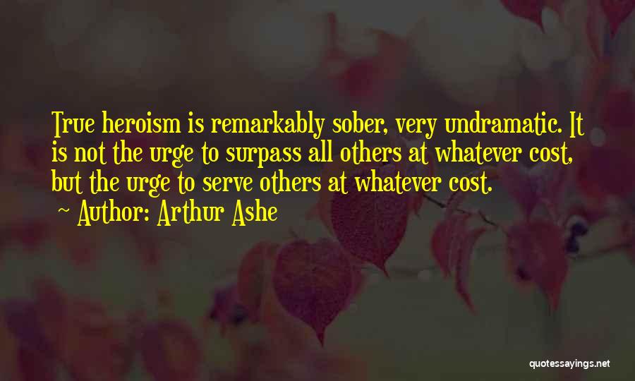 Arthur Ashe Quotes: True Heroism Is Remarkably Sober, Very Undramatic. It Is Not The Urge To Surpass All Others At Whatever Cost, But