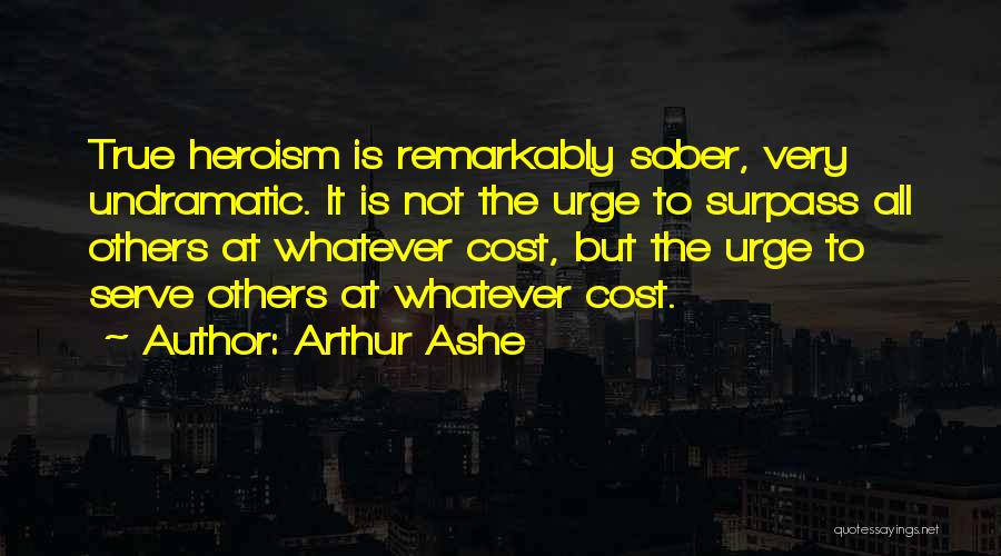 Arthur Ashe Quotes: True Heroism Is Remarkably Sober, Very Undramatic. It Is Not The Urge To Surpass All Others At Whatever Cost, But