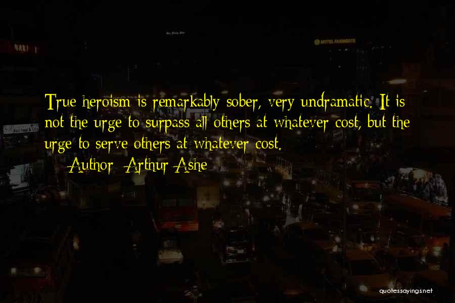 Arthur Ashe Quotes: True Heroism Is Remarkably Sober, Very Undramatic. It Is Not The Urge To Surpass All Others At Whatever Cost, But