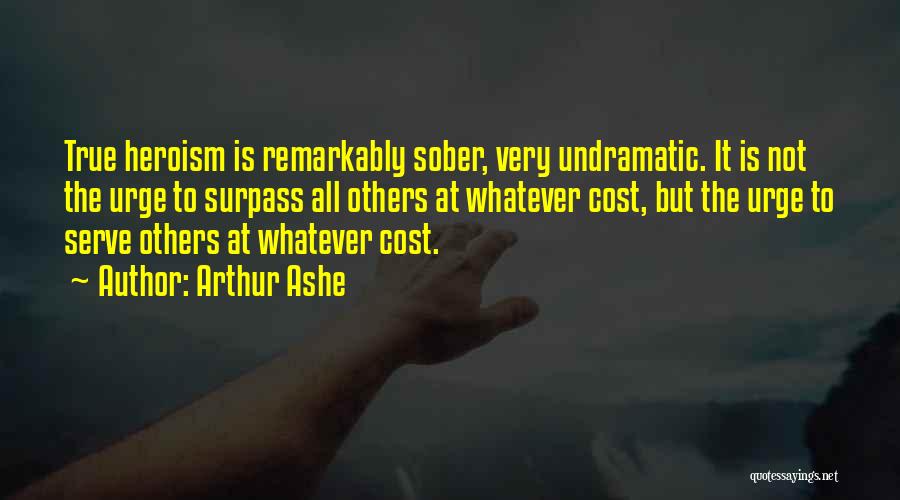 Arthur Ashe Quotes: True Heroism Is Remarkably Sober, Very Undramatic. It Is Not The Urge To Surpass All Others At Whatever Cost, But