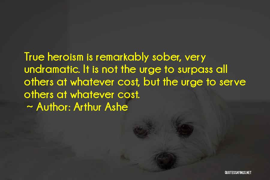 Arthur Ashe Quotes: True Heroism Is Remarkably Sober, Very Undramatic. It Is Not The Urge To Surpass All Others At Whatever Cost, But
