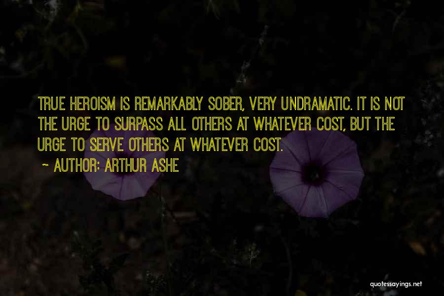 Arthur Ashe Quotes: True Heroism Is Remarkably Sober, Very Undramatic. It Is Not The Urge To Surpass All Others At Whatever Cost, But