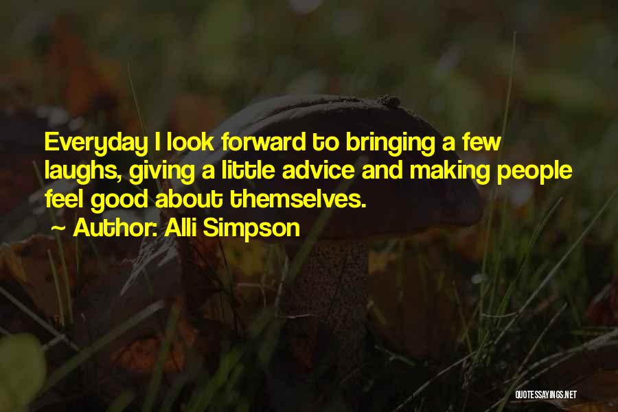 Alli Simpson Quotes: Everyday I Look Forward To Bringing A Few Laughs, Giving A Little Advice And Making People Feel Good About Themselves.
