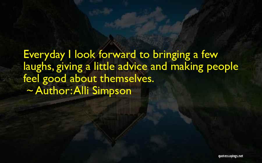 Alli Simpson Quotes: Everyday I Look Forward To Bringing A Few Laughs, Giving A Little Advice And Making People Feel Good About Themselves.