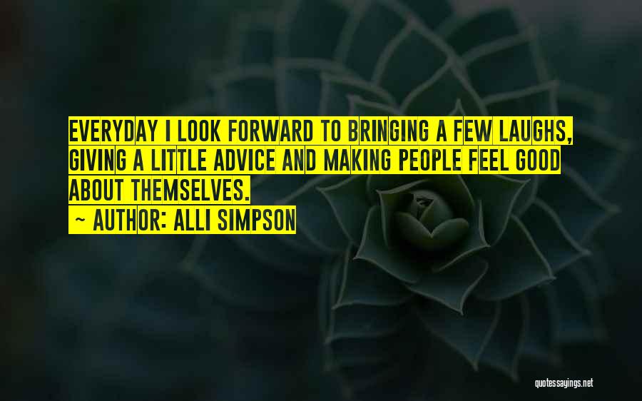 Alli Simpson Quotes: Everyday I Look Forward To Bringing A Few Laughs, Giving A Little Advice And Making People Feel Good About Themselves.