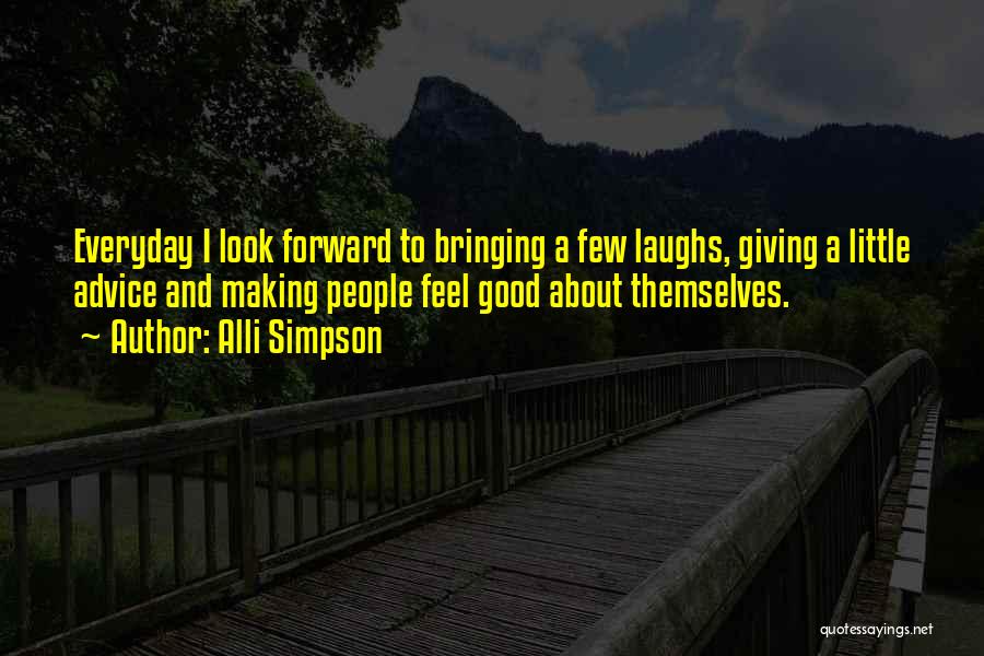 Alli Simpson Quotes: Everyday I Look Forward To Bringing A Few Laughs, Giving A Little Advice And Making People Feel Good About Themselves.