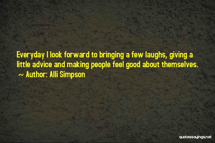 Alli Simpson Quotes: Everyday I Look Forward To Bringing A Few Laughs, Giving A Little Advice And Making People Feel Good About Themselves.