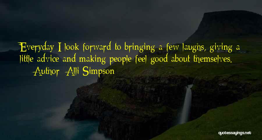 Alli Simpson Quotes: Everyday I Look Forward To Bringing A Few Laughs, Giving A Little Advice And Making People Feel Good About Themselves.