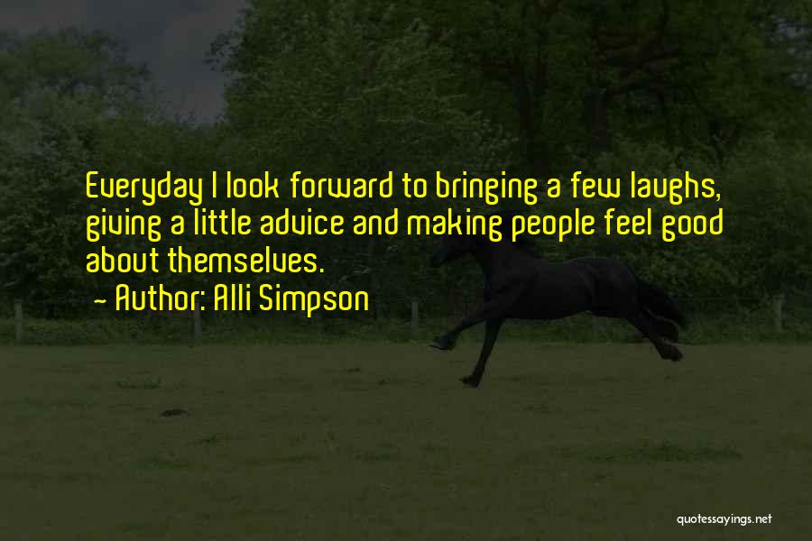 Alli Simpson Quotes: Everyday I Look Forward To Bringing A Few Laughs, Giving A Little Advice And Making People Feel Good About Themselves.