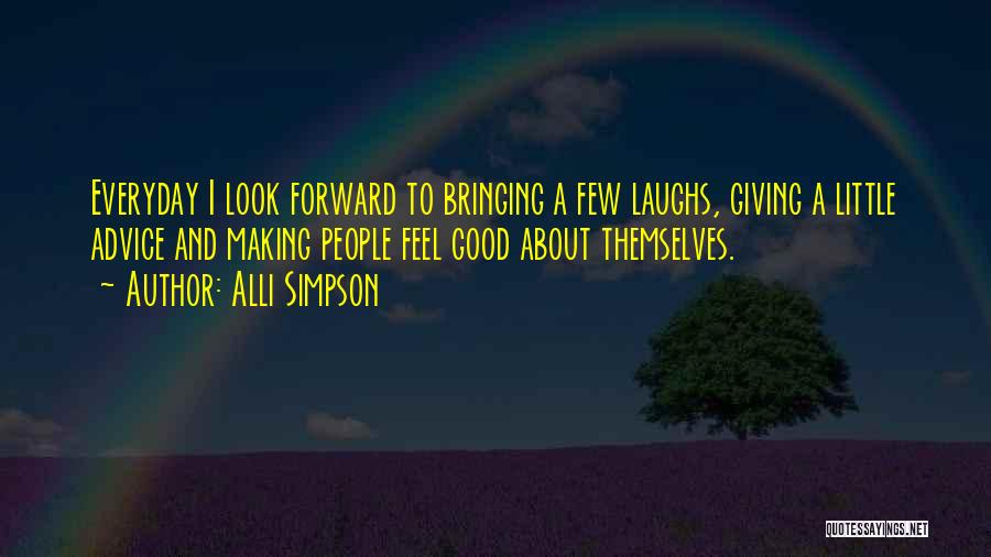 Alli Simpson Quotes: Everyday I Look Forward To Bringing A Few Laughs, Giving A Little Advice And Making People Feel Good About Themselves.