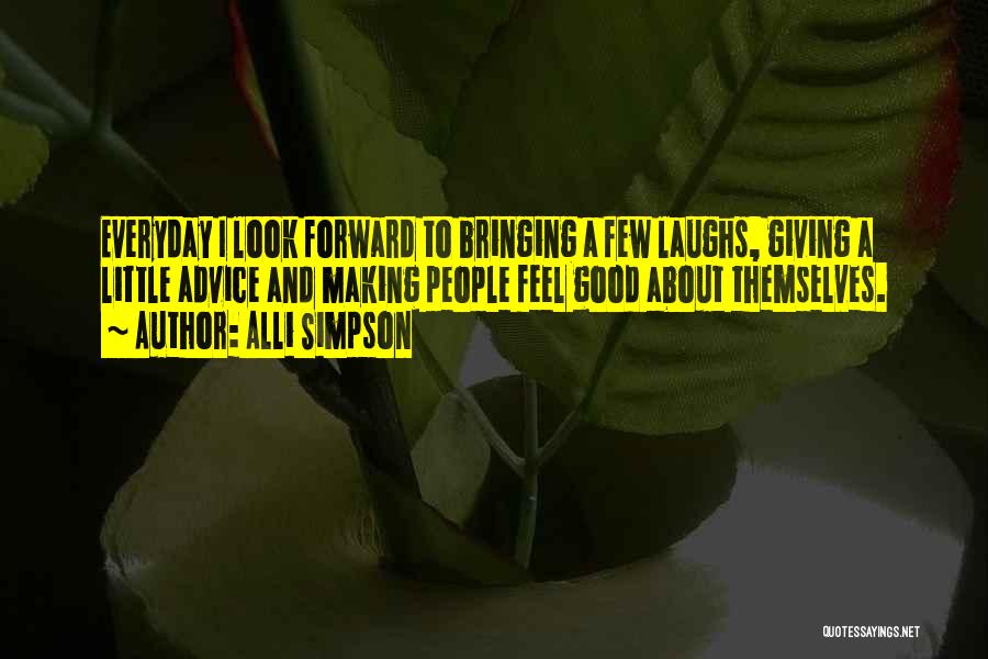 Alli Simpson Quotes: Everyday I Look Forward To Bringing A Few Laughs, Giving A Little Advice And Making People Feel Good About Themselves.