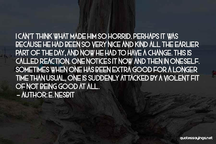 E. Nesbit Quotes: I Can't Think What Made Him So Horrid. Perhaps It Was Because He Had Been So Very Nice And Kind